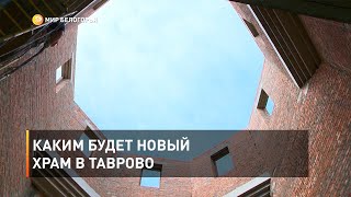 Каким будет новый храм в Таврово 