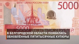 В Белгородской области появились обновлённые пятитысячные купюры