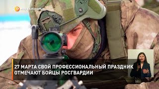 27 марта свой профессиональный праздник отмечают бойцы Росгвардии