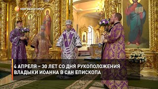4 апреля – 30 лет со дня рукоположения владыки Иоанна в сан епископа