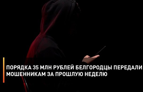 Порядка 35 млн рублей белгородцы передали мошенникам за прошлую неделю