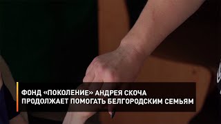 Фонд «Поколение» Андрея Скоча продолжает помогать белгородским семьям