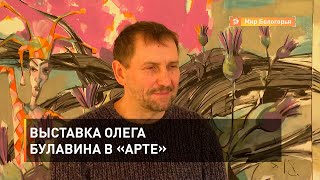 Выставка Олега Булавина в «АРТЕ»
