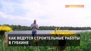 Как ведутся строительные работы в Губкине