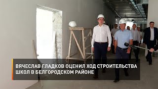 Вячеслав Гладков оценил ход строительства школ в Белгородском районе