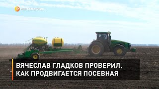 Вячеслав Гладков проверил, как продвигается посевная
