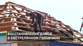 Восстановление домов в обстрелянном Головчино