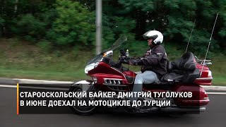 Старооскольский байкер Дмитрий Туголуков в июне доехал на мотоцикле до Турции