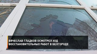 Вячеслав Гладков осмотрел ход восстановительных работ в Белгороде