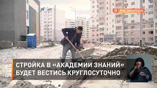 Стройка в «Академии знаний» будет вестись круглосуточно