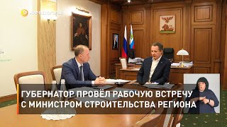Губернатор провёл рабочую встречу с министром строительства региона 