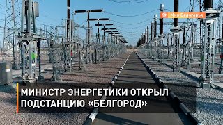 Министр энергетики открыл подстанцию «Белгород»