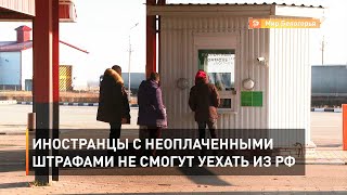 Иностранцы с неоплаченными штрафами не смогут уехать из РФ 