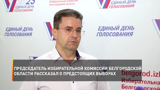 Председатель избирательной комиссии Белгородской области рассказал о предстоящих выборах