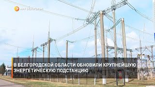 В Белгородской области обновили крупнейшую энергетическую подстанцию