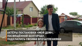 Актёры постановки «МОЙ ДОМ», посвящённой Белгороду, поделились своими впечатлениями