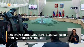 Как будут усиливать меры безопасности в приграничных регионах?