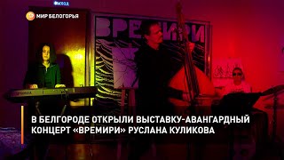 В Белгороде открыли выставку-авангардный концерт «Времири» Руслана Куликова