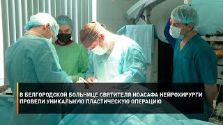 В белгородской больнице Святителя Иоасафа нейрохирурги провели уникальную пластическую операцию