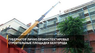 Губернатор лично проинспектировал строительные площадки Белгорода