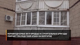 Неравнодушные белгородцы и строительные бригады убирают последствия атаки на Белгород