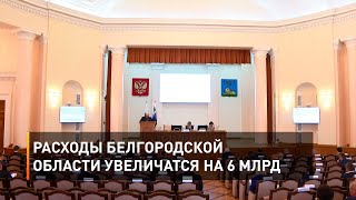 Расходы Белгородской области увеличатся на 6 млрд 