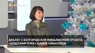 Диалог с белгородской финалисткой проекта «Классная тема» Юлией Симаковой
