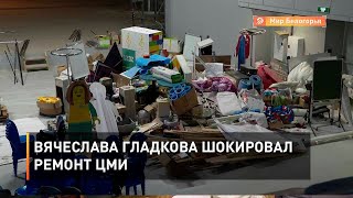 Вячеслава Гладкова шокировал ремонт ЦМИ