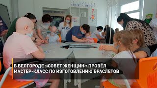 В Белгороде «Совет Женщин» провёл мастер-класс по изготовлению браслетов