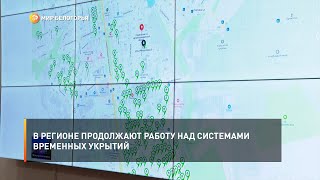 В регионе продолжают работу над системами временных укрытий