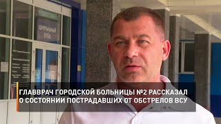 Главврач городской больницы №2 рассказал о состоянии пострадавших от обстрелов ВСУ