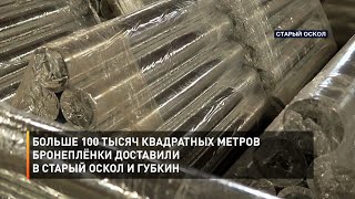 Больше 100 тысяч квадратных метров бронеплёнки доставили в Старый Оскол и Губкин