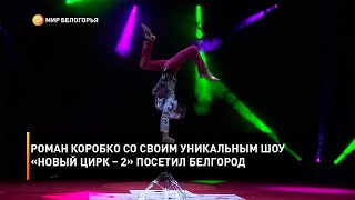 Роман Коробко со своим уникальным шоу «Новый цирк – 2» посетил Белгород