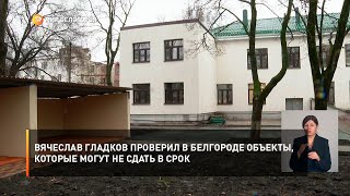 Вячеслав Гладков проверил в Белгороде объекты, которые могут не сдать в срок
