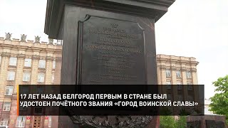 17 лет назад Белгород первым в стране был удостоен почётного звания «Город воинской славы»
