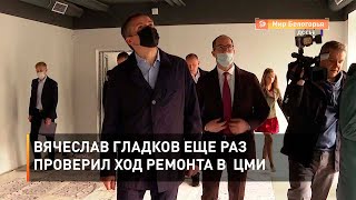Вячеслав Гладков еще раз проверил ход ремонта в  ЦМИ