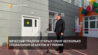 Вячеслав Гладков открыл сразу несколько социальных объектов в Губкине