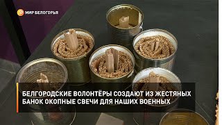 Белгородские волонтёры создают из жестяных банок окопные свечи для наших военных