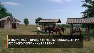 В парке «Белгородская черта» воссоздан мир русского пограничья 17 века