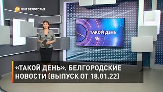 «Такой день». Белгородские новости (выпуск от 18.01.22)
