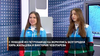 С победой из Петрозаводска вернулись белгородки Кира Жильцова и Виктория Чеботарева