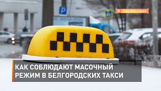 Как соблюдают масочный режим в белгородских такси
