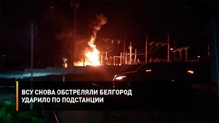 ВСУ снова обстреляли Белгород – ударило по подстанции