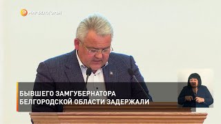 Бывшего замгубернатора Белгородской области задержали