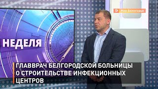 Главврач белгородской больницы о строительстве инфекционных центров
