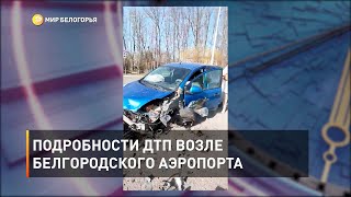 Подробности ДТП возле белгородского аэропорта