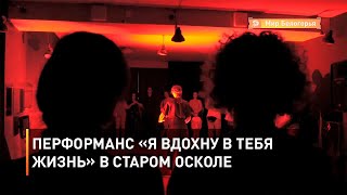 Перформанс «Я вдохну в тебя жизнь» в Старом Осколе