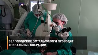 Белгородские офтальмологи проводят уникальные операции