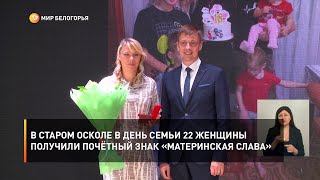 В Старом Осколе в День семьи 22 женщины получили почётный знак «Материнская слава»