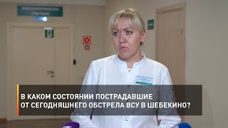 В каком состоянии пострадавшие от сегодняшнего обстрела ВСУ в Шебекино?